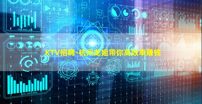 KTV招聘-杭州龙姐带你高效率赚钱