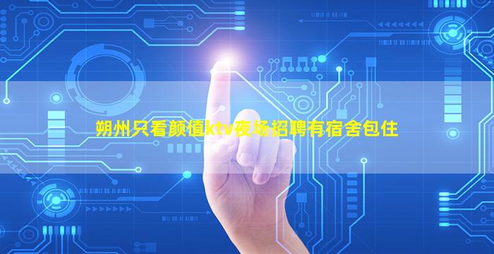 朔州只看颜值ktv夜场招聘有宿舍包住