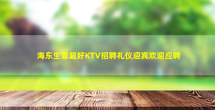 海东生意超好KTV招聘礼仪迎宾欢迎应聘