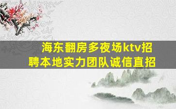 海东翻房多夜场ktv招聘本地实力团队诚信直招