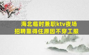 海北临时兼职ktv夜场招聘靠得住原因不穿工服